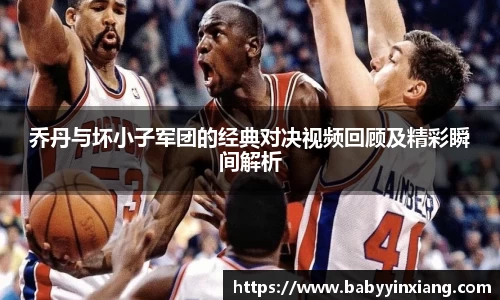 乔丹与坏小子军团的经典对决视频回顾及精彩瞬间解析