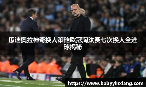 瓜迪奥拉神奇换人策略欧冠淘汰赛七次换人全进球揭秘